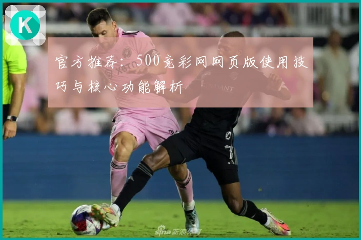 官方推荐：500竞彩网网页版使用技巧与核心功能解析