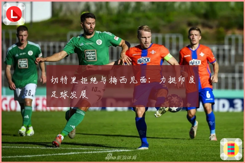 切特里拒绝与梅西见面：力挺印度足球发展