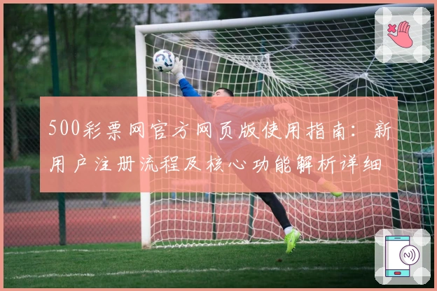 500彩票网官方网页版使用指南：新用户注册流程及核心功能解析详细解读