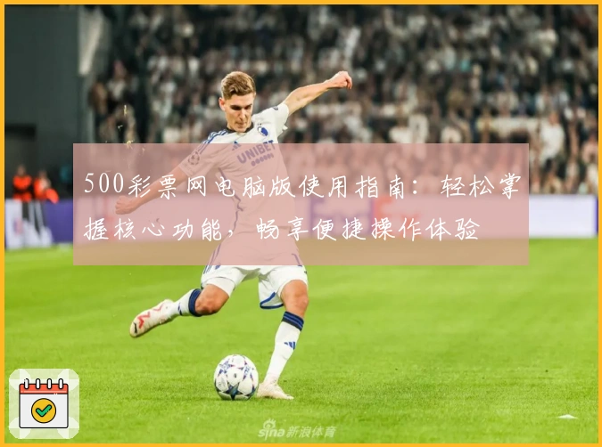 500彩票网电脑版使用指南：轻松掌握核心功能，畅享便捷操作体验