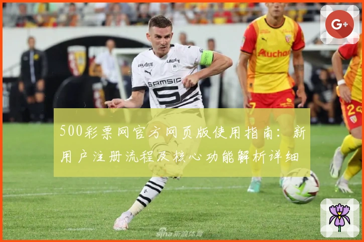 500彩票网官方网页版使用指南：新用户注册流程及核心功能解析详细解读