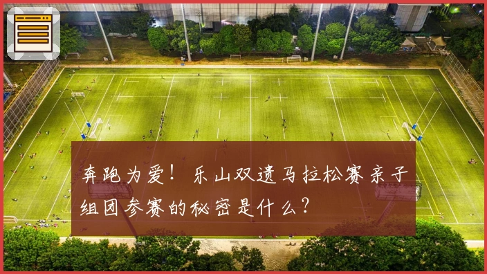 奔跑为爱！乐山双遗马拉松赛亲子组团参赛的秘密是什么？