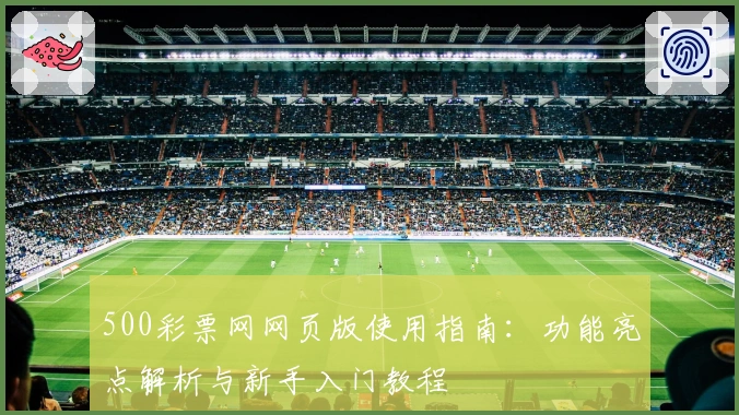 500彩票网网页版使用指南：功能亮点解析与新手入门教程