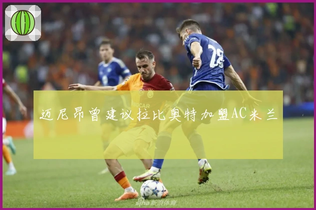 迈尼昂曾建议拉比奥特加盟AC米兰
