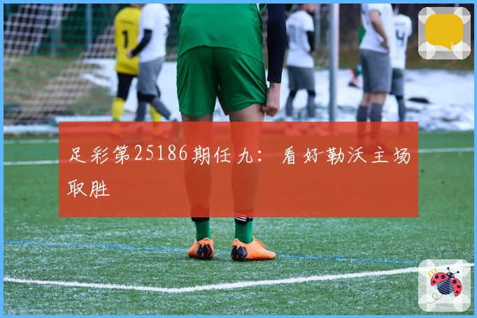 足彩第25186期任九：看好勒沃主场取胜