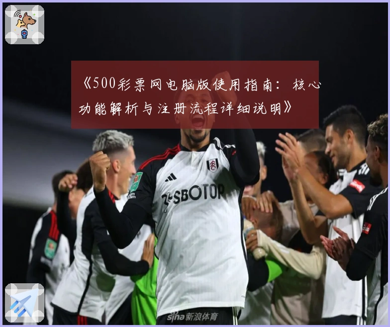 《500彩票网电脑版使用指南：核心功能解析与注册流程详细说明》