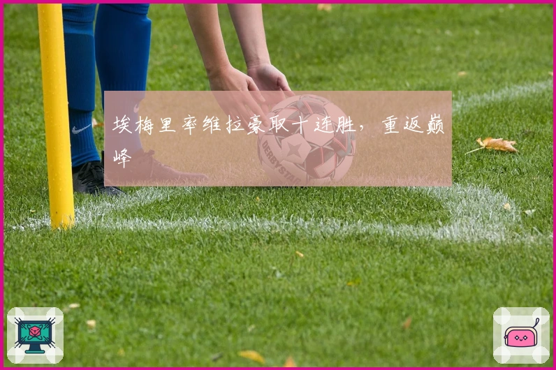 埃梅里率维拉豪取十连胜，重返巅峰