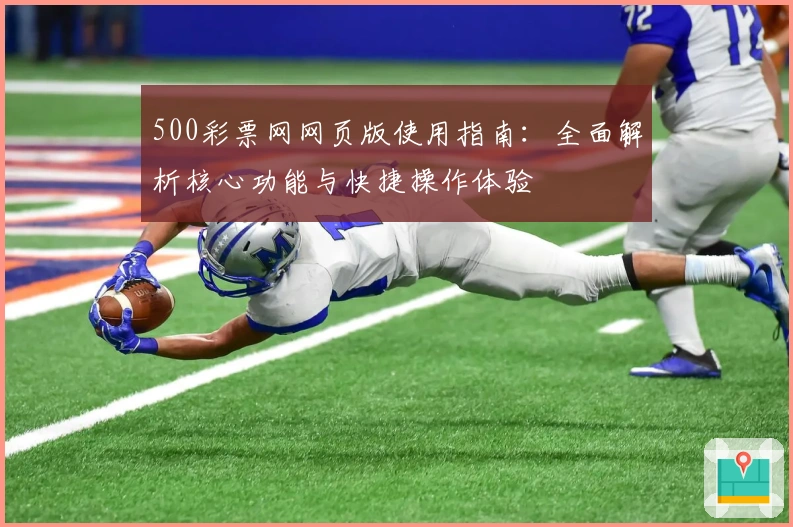 500彩票网网页版使用指南：全面解析核心功能与快捷操作体验