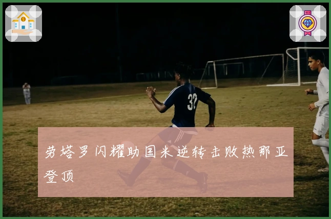 劳塔罗闪耀助国米逆转击败热那亚登顶