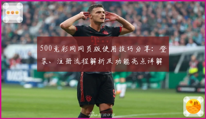 500竞彩网网页版使用技巧分享：登录、注册流程解析及功能亮点详解