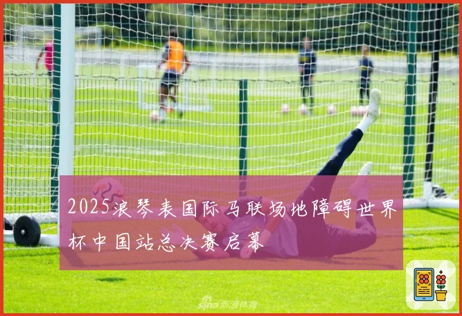 2025浪琴表国际马联场地障碍世界杯中国站总决赛启幕