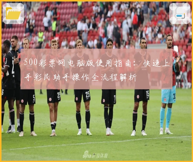 500彩票网电脑版使用指南:快速上手彩民助手操作全流程解析