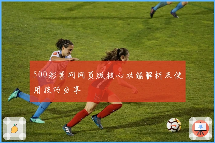 500彩票网网页版核心功能解析及使用技巧分享