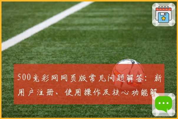 500竞彩网网页版常见问题解答:新用户注册、使用操作及核心功能解析