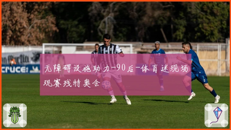 无障碍设施助力-90后-体育迷现场观赛残特奥会